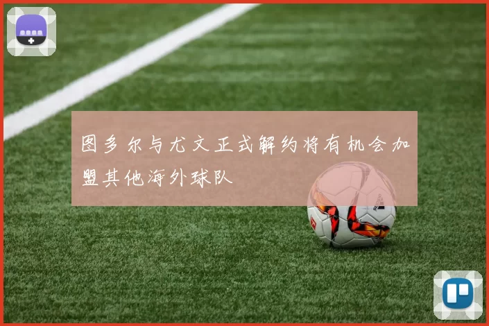 图多尔与尤文正式解约将有机会加盟其他海外球队