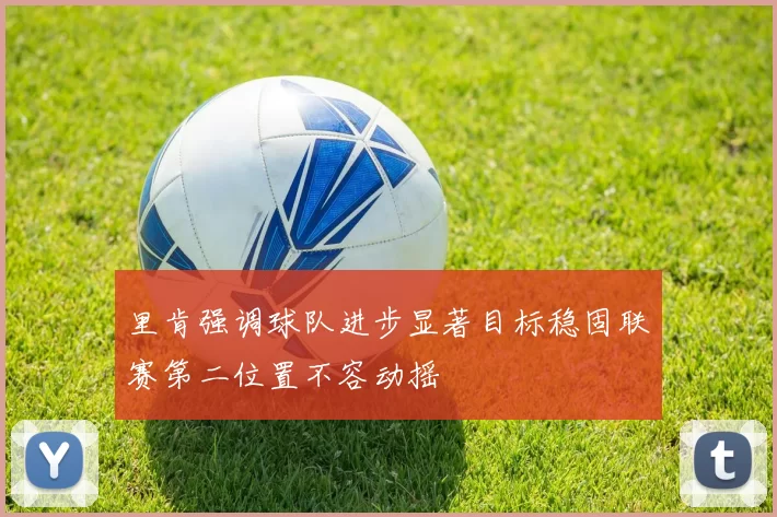 里肯强调球队进步显著目标稳固联赛第二位置不容动摇
