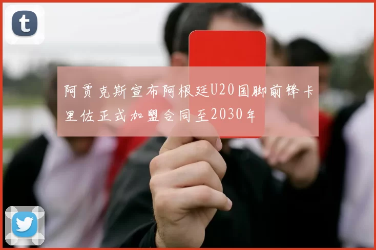 阿贾克斯宣布阿根廷U20国脚前锋卡里佐正式加盟合同至2030年