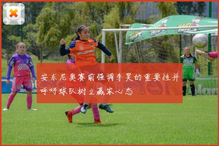安东尼奥赛前强调李昊的重要性并呼吁球队树立赢家心态